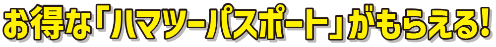 お得な「ハマツーパスポート」がもらえる!